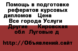 Помощь в подготовке рефератов/курсовых/дипломов › Цена ­ 2 000 - Все города Услуги » Другие   . Кировская обл.,Луговые д.